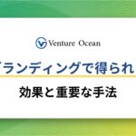 ブランディングで得られる効果と効果を得るために重要な手法を解説！